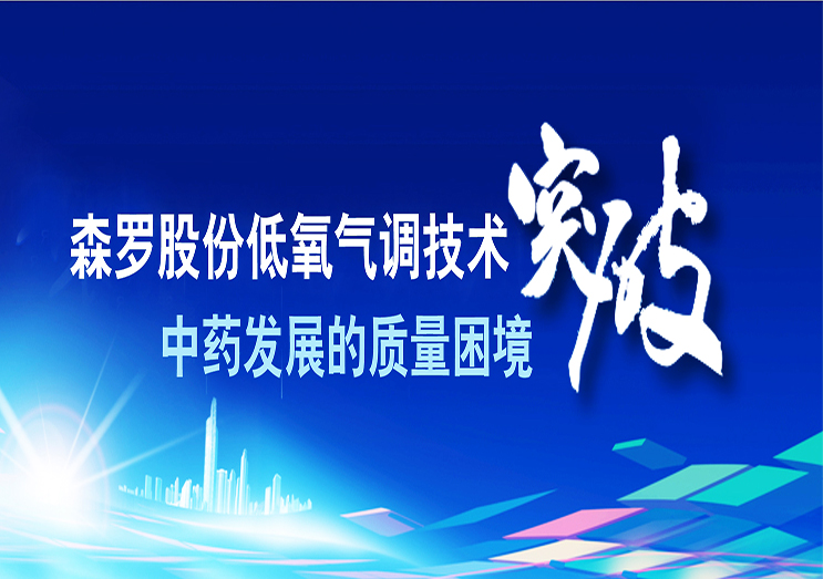 森羅股份：低氧氣調(diào)技術(shù) 突破中藥發(fā)展的質(zhì)量困境